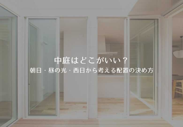 中庭はどこがいい？朝日・昼の光・西日から考える配置の決め方